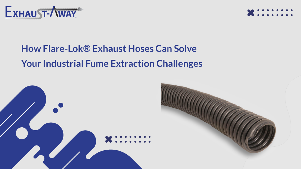 Flare-Lok® Exhaust Hoses for Industrial Fume Extraction Challenges